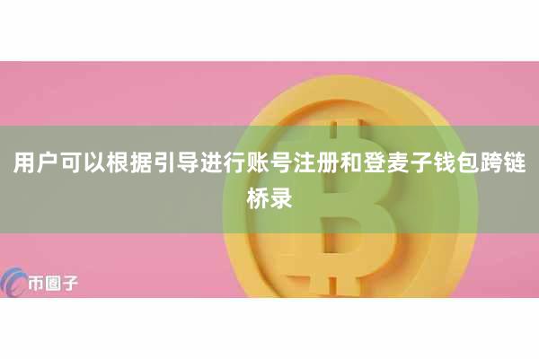 用户可以根据引导进行账号注册和登麦子钱包跨链桥录