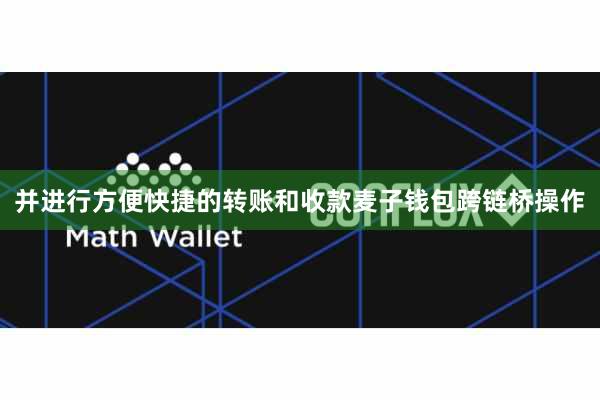 并进行方便快捷的转账和收款麦子钱包跨链桥操作