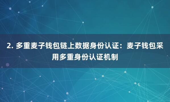 2. 多重麦子钱包链上数据身份认证：麦子钱包采用多重身份认证机制