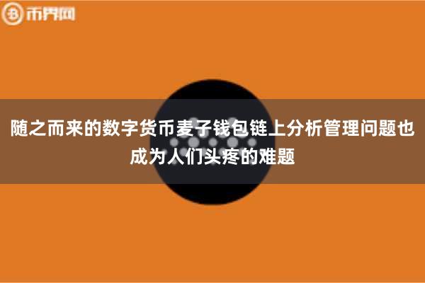 随之而来的数字货币麦子钱包链上分析管理问题也成为人们头疼的难题