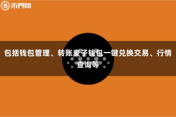 包括钱包管理、转账麦子钱包一键兑换交易、行情查询等