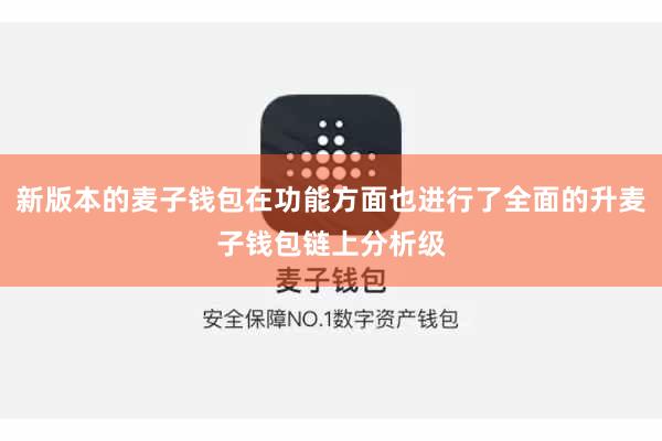 新版本的麦子钱包在功能方面也进行了全面的升麦子钱包链上分析级