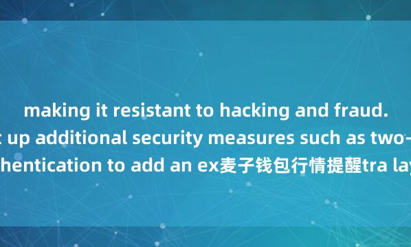 making it resistant to hacking and fraud. Users can also set up additional security measures such as two-factor authentication to add an ex麦子钱包行情提醒tra layer of protection to their accounts.