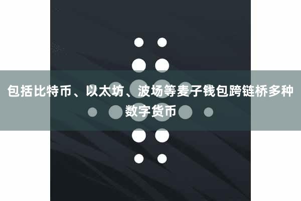 包括比特币、以太坊、波场等麦子钱包跨链桥多种数字货币