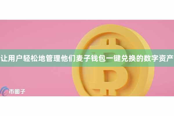 让用户轻松地管理他们麦子钱包一键兑换的数字资产