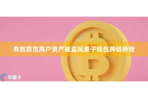 有效防范用户资产被盗风麦子钱包跨链桥险